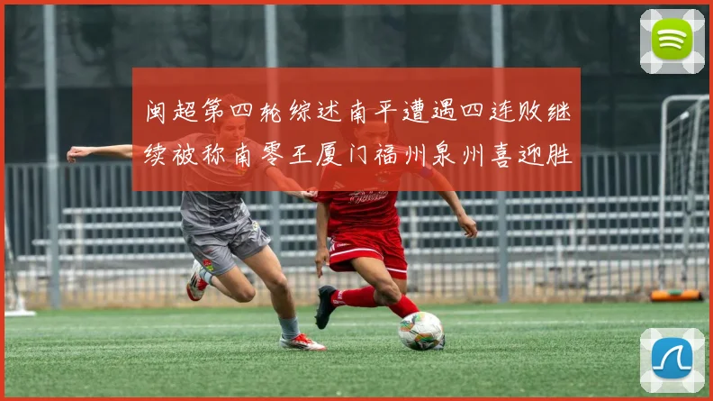 闽超第四轮综述南平遭遇四连败继续被称南零王厦门福州泉州喜迎胜利