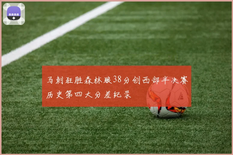 马刺狂胜森林狼38分创西部半决赛历史第四大分差纪录