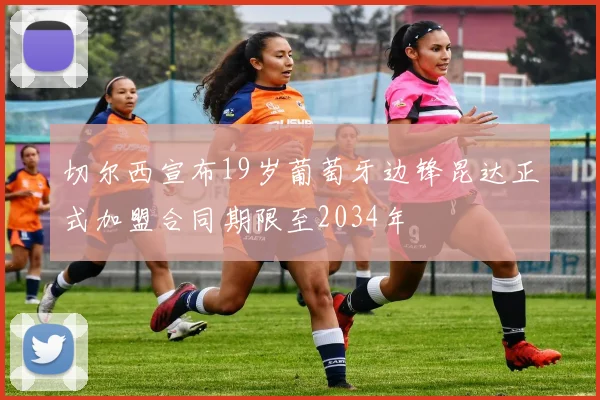 切尔西宣布19岁葡萄牙边锋昆达正式加盟合同期限至2034年