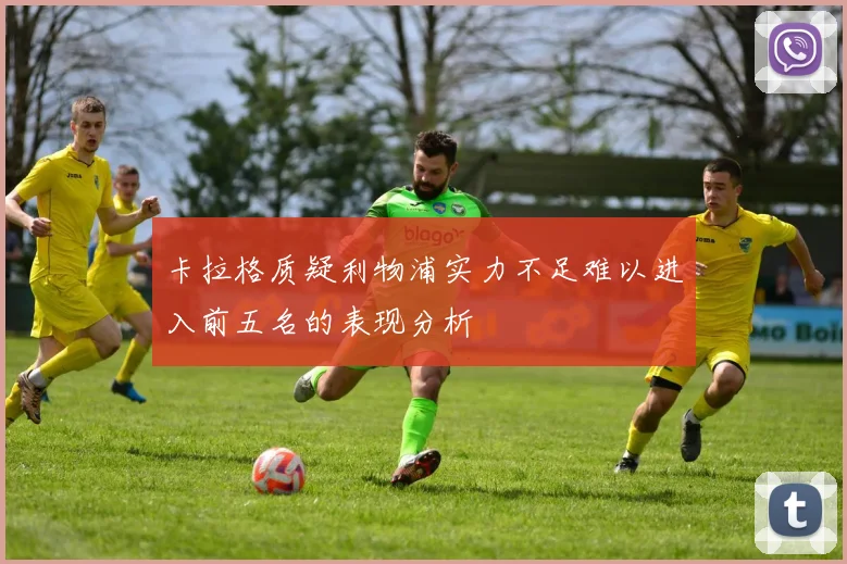 卡拉格质疑利物浦实力不足难以进入前五名的表现分析