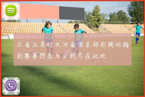 云南玉昆对决河南俱乐部彩陶坊精彩赛事预告与分析尽在此处