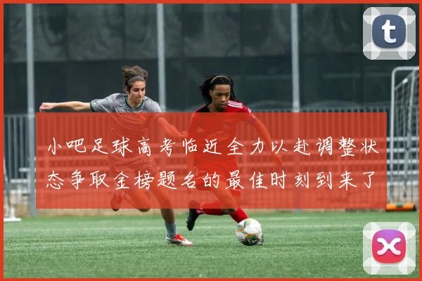 小吧足球高考临近全力以赴调整状态争取金榜题名的最佳时刻到来了
