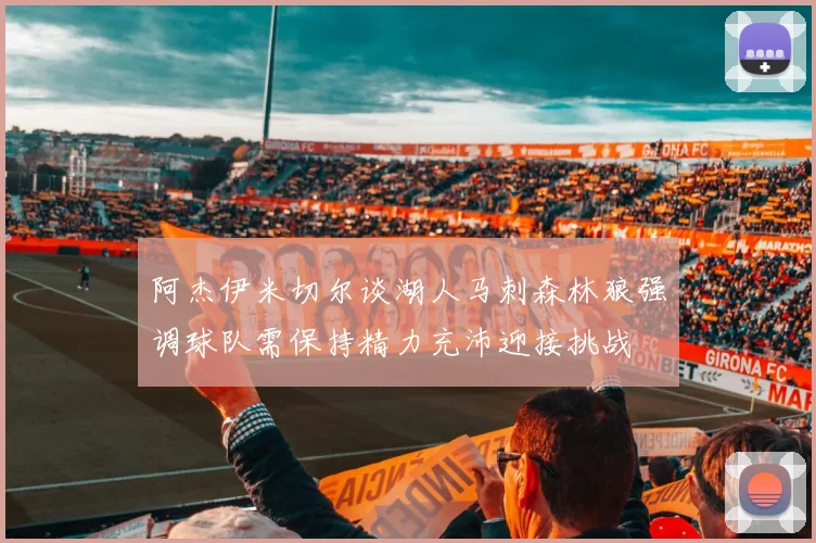 阿杰伊米切尔谈湖人马刺森林狼强调球队需保持精力充沛迎接挑战